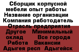 Сборщик корпусной мебели-опыт работы › Название организации ­ Компания-работодатель › Отрасль предприятия ­ Другое › Минимальный оклад ­ 1 - Все города Работа » Вакансии   . Адыгея респ.,Адыгейск г.